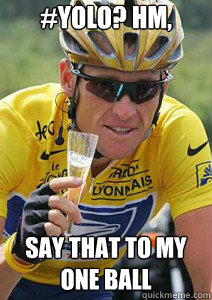 #YOLO? hm, say that to my ONE BALL  Lance Armstrong