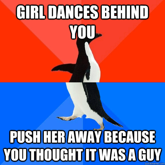 Girl dances behind you push her away because you thought it was a guy  Socially Awesome Awkward Penguin