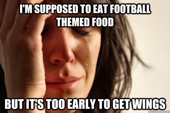 I'm supposed to eat football themed food but it's too early to get wings  First World Problems