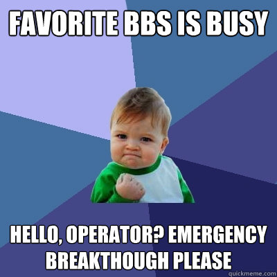 Favorite BBS is busy Hello, Operator? Emergency Breakthough please  Success Kid