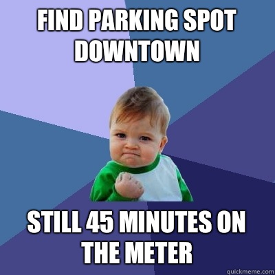 Find parking spot downtown Still 45 minutes on the meter  Success Kid