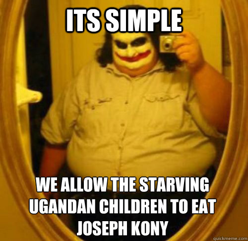 its simple We allow the starving Ugandan Children to eat Joseph KOny - its simple We allow the starving Ugandan Children to eat Joseph KOny  Misc