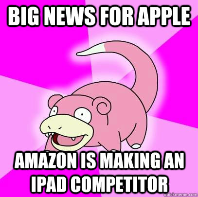 BIG NEWS FOR APPLE AMAZON IS MAKING AN IPAD COMPETITOR  Slowpoke