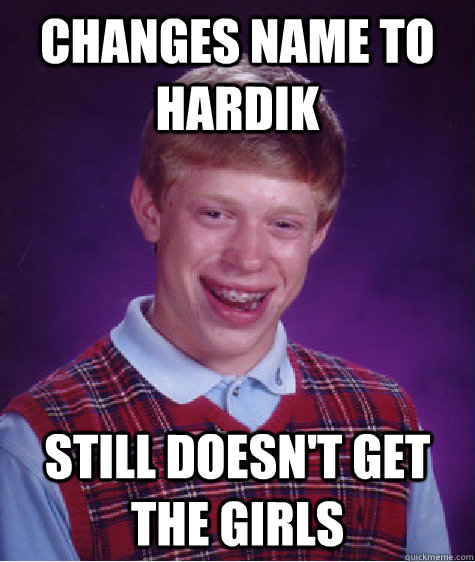 Changes name to hardik Still doesn't get the girls  Bad Luck Brian