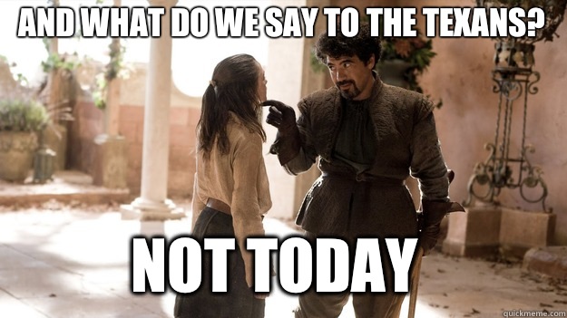 And what do we say to the Texans? Not Today  Arya not today