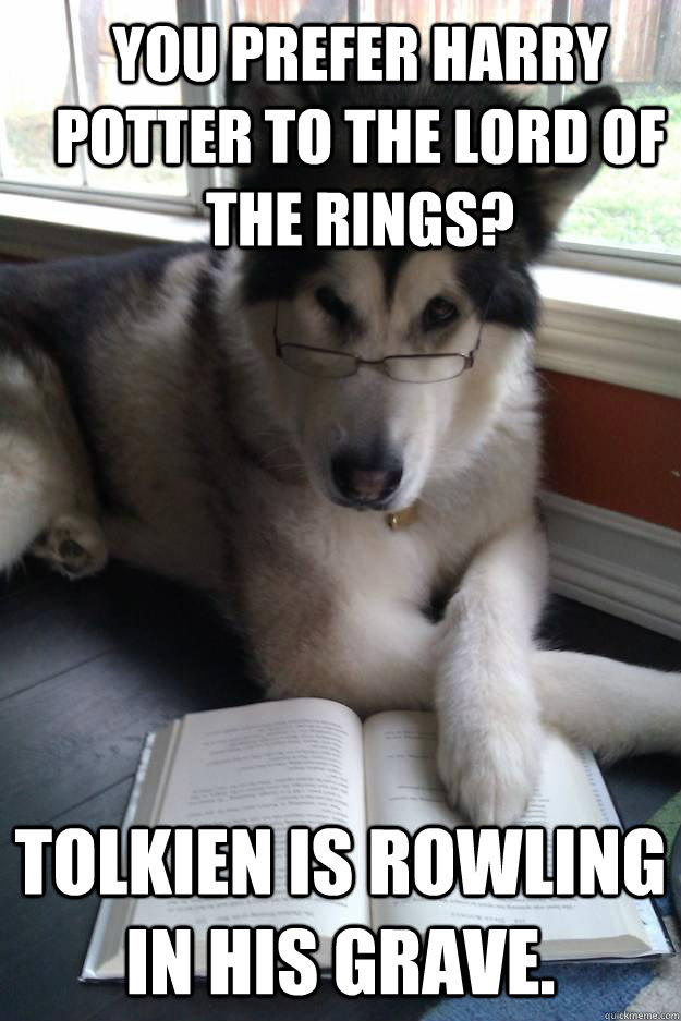 You prefer Harry Potter to The Lord of the Rings? Tolkien is Rowling in his grave. - You prefer Harry Potter to The Lord of the Rings? Tolkien is Rowling in his grave.  Condescending Literary Pun Dog