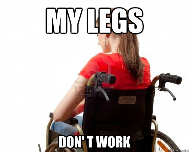MY legs  don' t work  