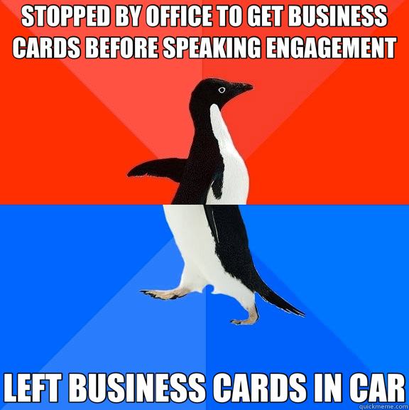 STOPPED BY OFFICE TO GET BUSINESS CARDS BEFORE SPEAKING ENGAGEMENT LEFT BUSINESS CARDS IN CAR  Socially Awesome Awkward Penguin