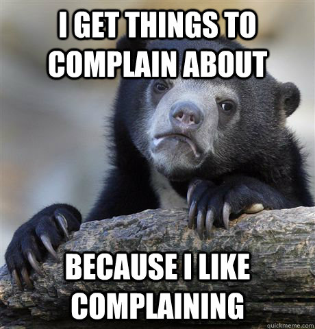 I get things to complain about Because I like complaining  Confession Bear