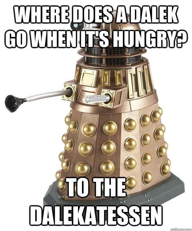 where does a dalek go when it's hungry? to the Dalekatessen - where does a dalek go when it's hungry? to the Dalekatessen  Misc