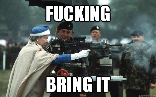fucking bring it  Badass Queen Elizabeth