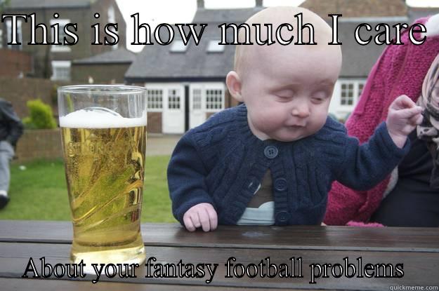 THIS IS HOW MUCH I CARE  ABOUT YOUR FANTASY FOOTBALL PROBLEMS  drunk baby