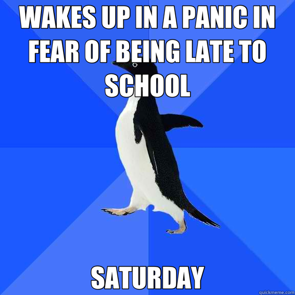 WAKES UP IN A PANIC IN FEAR OF BEING LATE TO SCHOOL SATURDAY  Socially Awkward Penguin