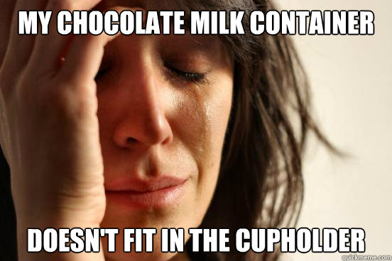 My chocolate milk container doesn't fit in the cupholder  First World Problems