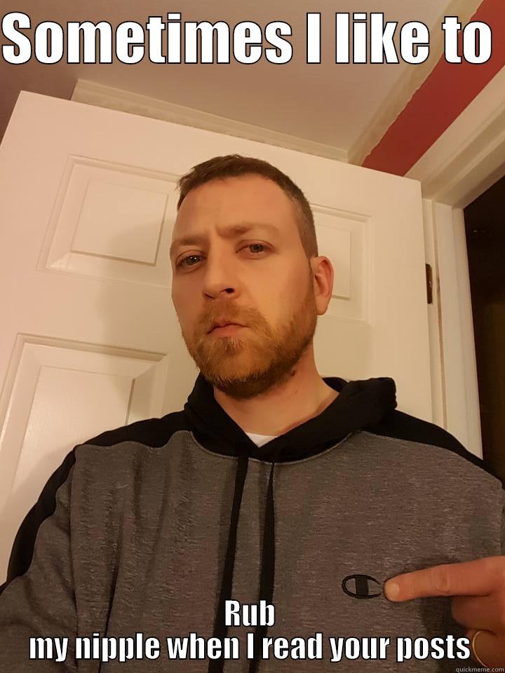 SOMETIMES I LIKE TO  RUB MY NIPPLE WHEN I READ YOUR POSTS Misc