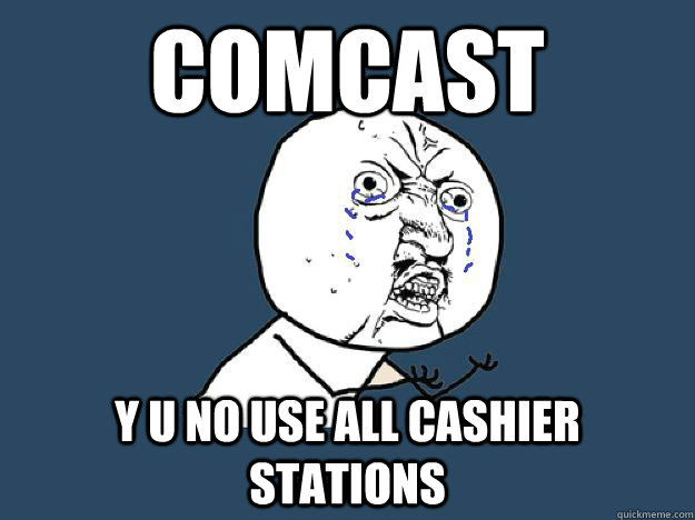 comcast Y u no use all cashier stations - comcast Y u no use all cashier stations  YUNOCOMEHOME