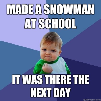 Made a snowman at school It Was there the next day  Success Kid