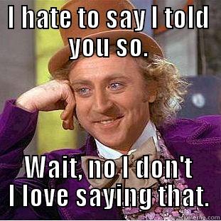 Told ya so moron - I HATE TO SAY I TOLD YOU SO. WAIT, NO I DON'T I LOVE SAYING THAT. Condescending Wonka