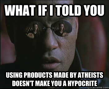 What if I told you Using products made by atheists doesn't make you a hypocrite  Morpheus SC