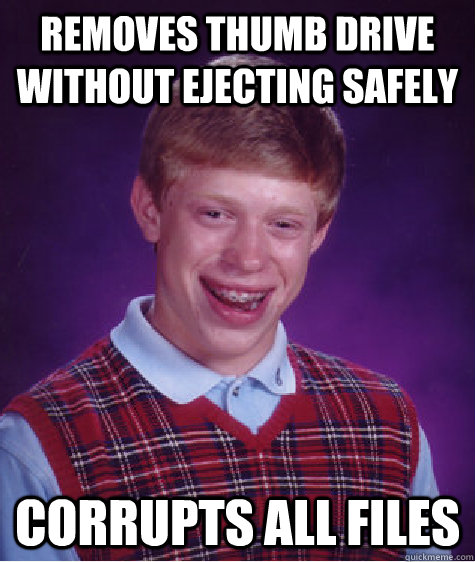Removes thumb drive without ejecting safely corrupts all files - Removes thumb drive without ejecting safely corrupts all files  Bad Luck Brian