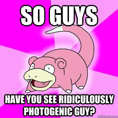 So guys Have you see Ridiculously Photogenic guy?  Slowpoke