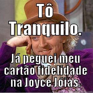 TÔ TRANQUILO. JÁ PEGUEI MEU CARTÃO FIDELIDADE NA JOYCE JÓIAS. Condescending Wonka
