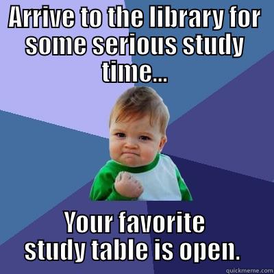 ARRIVE TO THE LIBRARY FOR SOME SERIOUS STUDY TIME... YOUR FAVORITE STUDY TABLE IS OPEN.  Success Kid