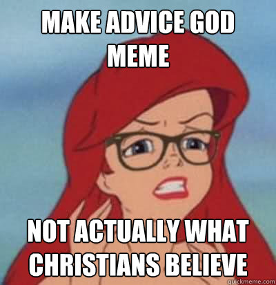 make advice god meme not actually what christians believe
  Hipster Ariel