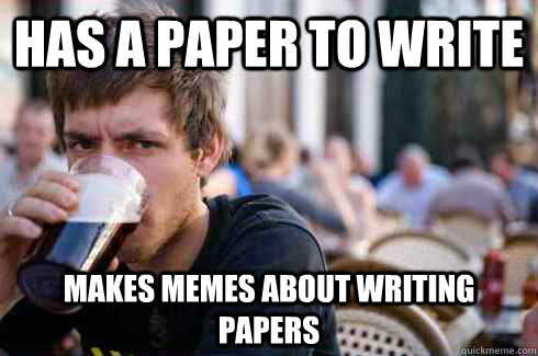 has a paper to write Makes memes about Writing Papers - has a paper to write Makes memes about Writing Papers  Lazy College Senior