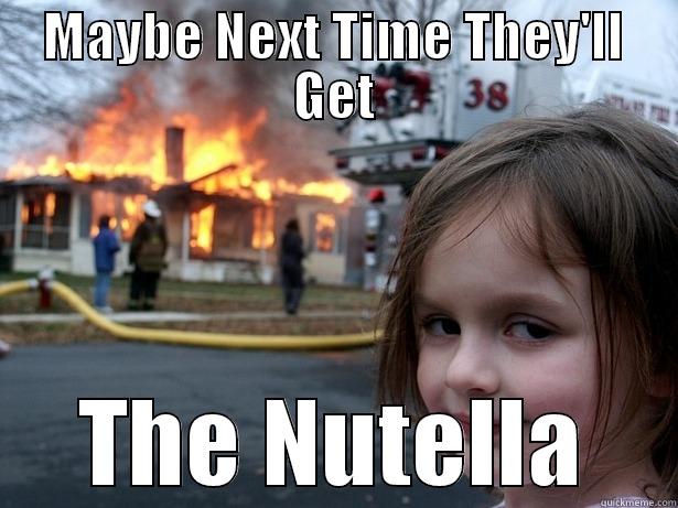 Nutella >:^{D - MAYBE NEXT TIME THEY'LL GET THE NUTELLA Disaster Girl