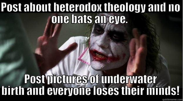 POST ABOUT HETERODOX THEOLOGY AND NO ONE BATS AN EYE.  POST PICTURES OF UNDERWATER BIRTH AND EVERYONE LOSES THEIR MINDS! Joker Mind Loss