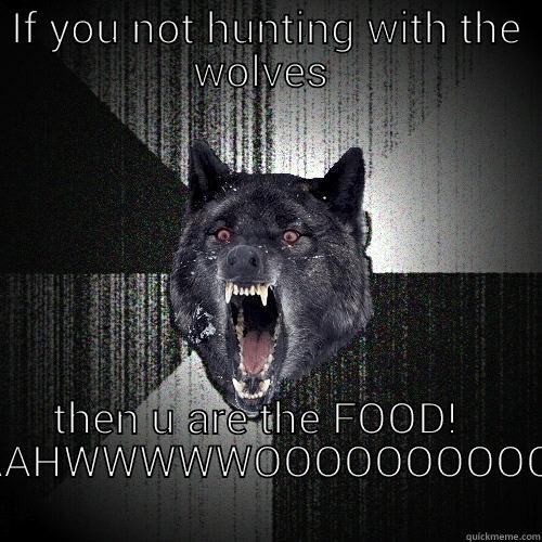 IF YOU NOT HUNTING WITH THE WOLVES  THEN U ARE THE FOOD!   AAHWWWWWOOOOOOOOOO Insanity Wolf