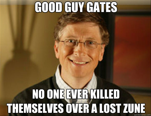 Good Guy Gates No one ever killed themselves over a lost zune  Good guy gates