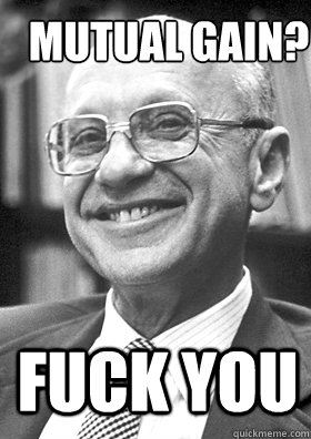 FUCK YOU Mutual gain? - FUCK YOU Mutual gain?  Milton Friedman