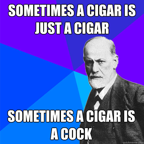 sometimes a cigar is just a cigar sometimes a cigar is a cock  