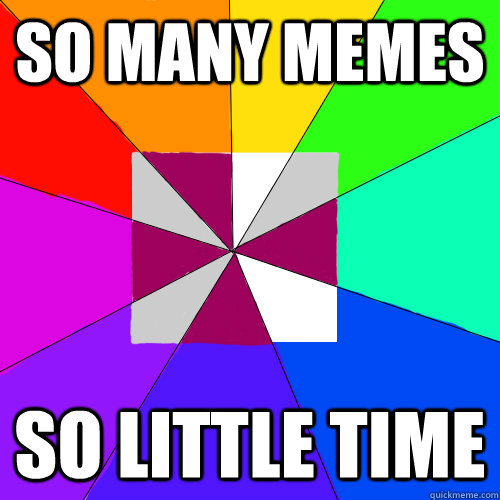 So many memes so little time - So many memes so little time  Meme Meme