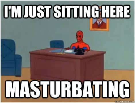 I'm just sitting here  MASTuRBATING  spiderman office
