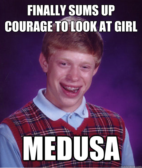 finally sums up courage to look at girl medusa  - finally sums up courage to look at girl medusa   Bad Luck Brian