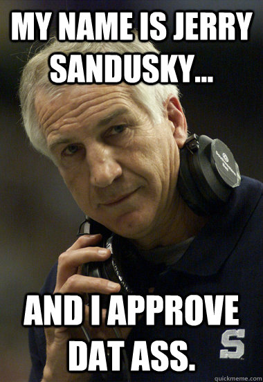 My name is Jerry Sandusky... and I approve dat ass.  Jerry Sandusky