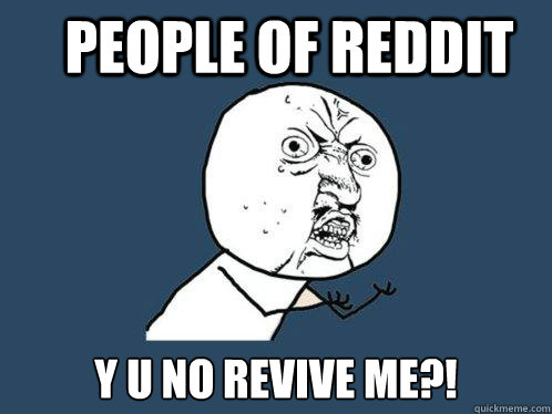 people of reddit y u no revive me?!  Y U No