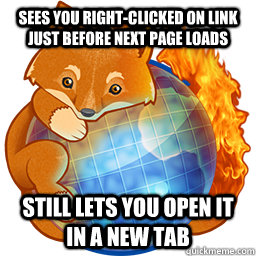 Sees you right-clicked on link just before next page loads Still lets you open it in a new tab - Sees you right-clicked on link just before next page loads Still lets you open it in a new tab  Good Guy Firefox