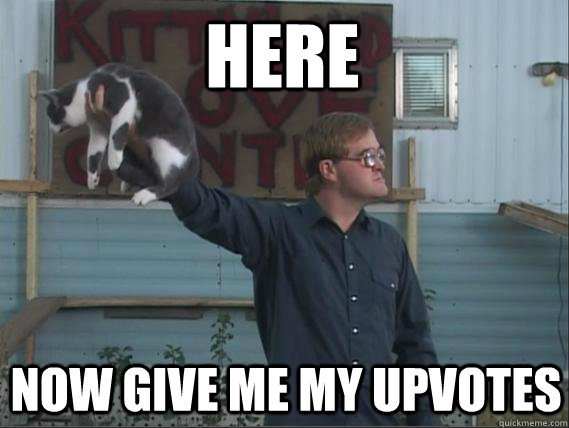 Here Now give me my upvotes  