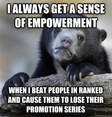 I ALWAYS GET A SENSE OF EMPOWERMENT WHEN I BEAT PEOPLE IN RANKED AND CAUSE THEM TO LOSE THEIR PROMOTION SERIES  Confession Bear