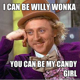 I Can be willy Wonka you can be my candy girl  Creepy Wonka