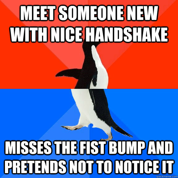 meet someone new with nice handshake misses the fist bump and pretends not to notice it  Socially Awesome Awkward Penguin