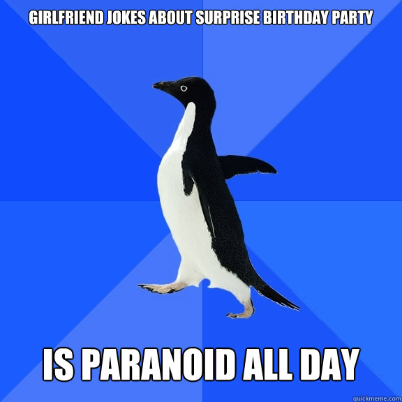 Girlfriend jokes about surprise birthday party   is paranoid all day  Socially Awkward Penguin