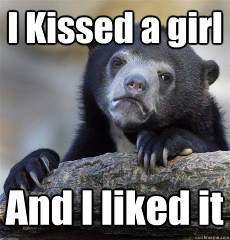 I Kissed a girl And I liked it  Confession Bear