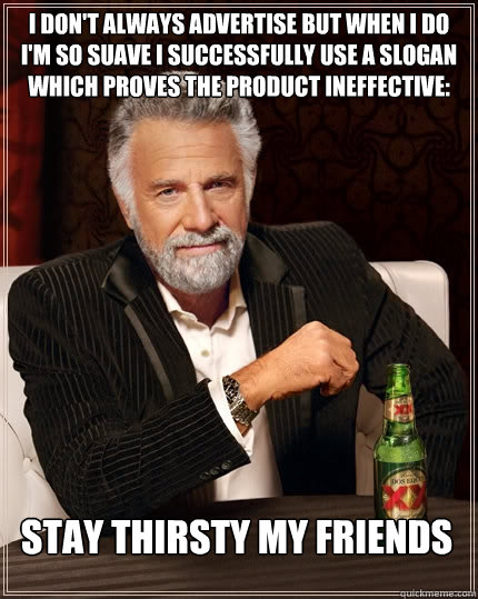 I don't always advertise but when I do I'm so suave I successfully use a slogan which proves the product ineffective: Stay Thirsty my friends  The Most Interesting Man In The World