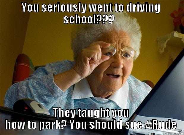 YOU SERIOUSLY WENT TO DRIVING SCHOOL???   THEY TAUGHT YOU HOW TO PARK? YOU SHOULD SUE #RUDE Grandma finds the Internet