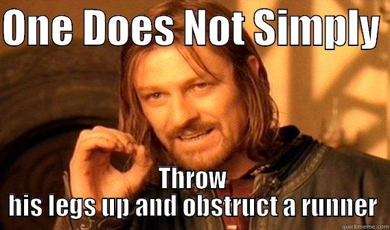 ONE DOES NOT SIMPLY  THROW HIS LEGS UP AND OBSTRUCT A RUNNER One Does Not Simply